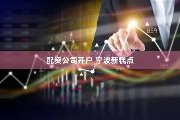 配资公司开户 宁波新糕点