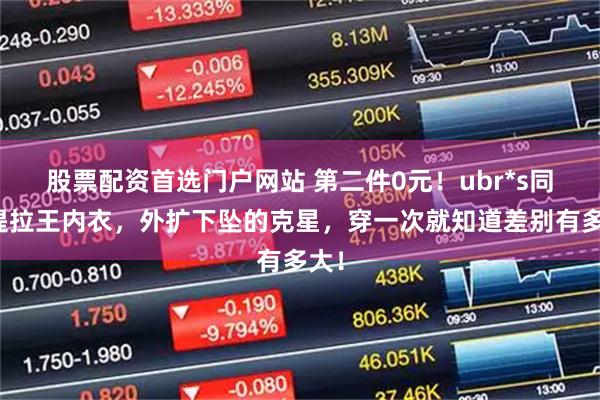 股票配资首选门户网站 第二件0元！ubr*s同款提拉王内衣，外扩下坠的克星，穿一次就知道差别有多大！