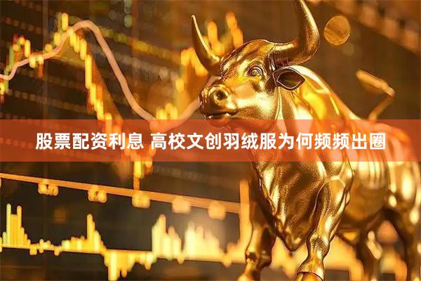 股票配资利息 高校文创羽绒服为何频频出圈