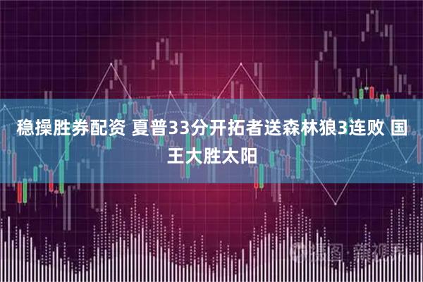 稳操胜券配资 夏普33分开拓者送森林狼3连败 国王大胜太阳
