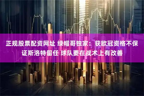 正规股票配资网址 绿帽哥独家：获欧冠资格不保证斯洛特留任 球队要在战术上有改善