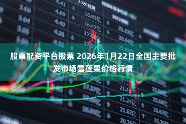 股票配资平台股票 2026年1月22日全国主要批发市场雪莲果价格行情