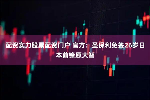 配资实力股票配资门户 官方：圣保利免签26岁日本前锋原大智
