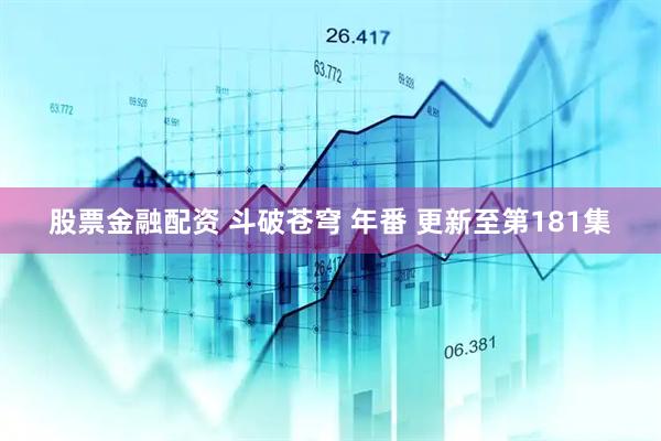 股票金融配资 斗破苍穹 年番 更新至第181集