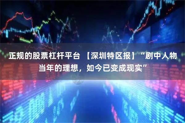 正规的股票杠杆平台 【深圳特区报】“剧中人物当年的理想，如今已变成现实”