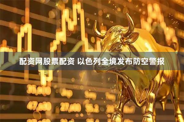 配资网股票配资 以色列全境发布防空警报