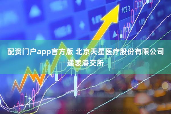 配资门户app官方版 北京天星医疗股份有限公司递表港交所
