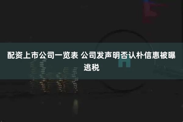 配资上市公司一览表 公司发声明否认朴信惠被曝逃税