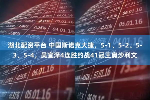 湖北配资平台 中国斯诺克大捷，5-1、5-2、5-3、5-4，吴宜泽4连胜约战41冠王奥沙利文