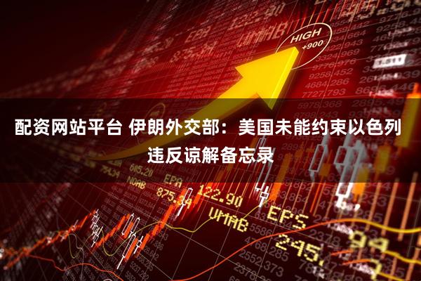 配资网站平台 伊朗外交部：美国未能约束以色列 违反谅解备忘录
